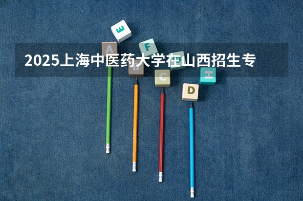 2025上海中医药大学在山西招生专业有哪些 ？（2026参考）