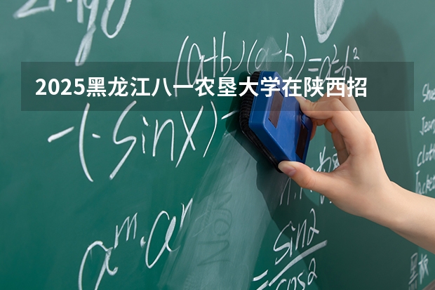 2025黑龙江八一农垦大学在陕西招生专业有哪些 ？（2026参考）