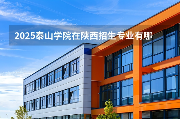 2025泰山学院在陕西招生专业有哪些 ？（2026参考）