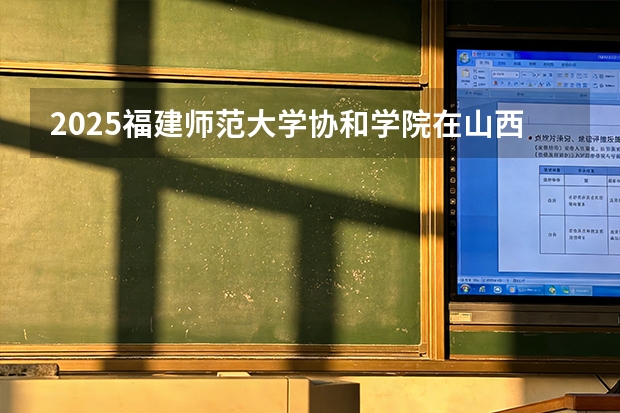 2025福建师范大学协和学院在山西招生专业有哪些 ？（2026参考）