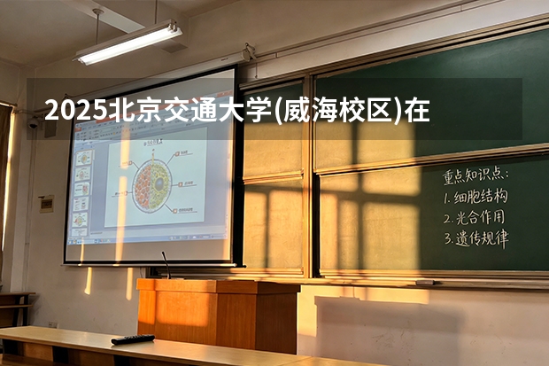 2025北京交通大学(威海校区)在甘肃招生专业有哪些 ？（2026参考）