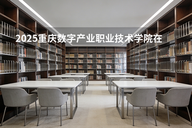 2025重庆数字产业职业技术学院在甘肃招生专业有哪些 ？（2026参考）