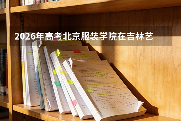2026年高考北京服装学院在吉林艺术类投档线预测