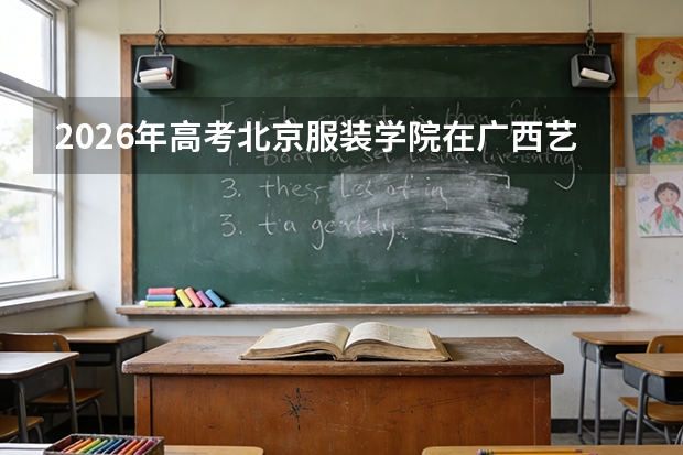 2026年高考北京服装学院在广西艺术类投档线预测