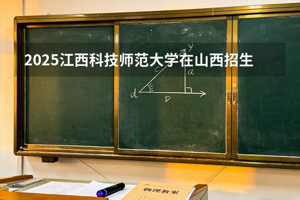 2025江西科技师范大学在山西招生专业有哪些 ？（2026参考）