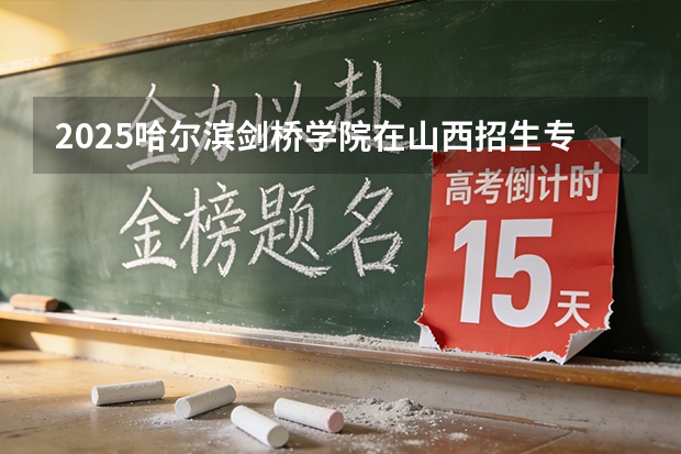 2025哈尔滨剑桥学院在山西招生专业有哪些 ？（2026参考）
