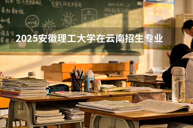 2025安徽理工大学在云南招生专业有哪些 ？（2026参考）