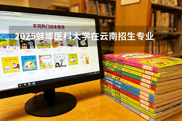 2025蚌埠医科大学在云南招生专业有哪些 ？（2026参考）