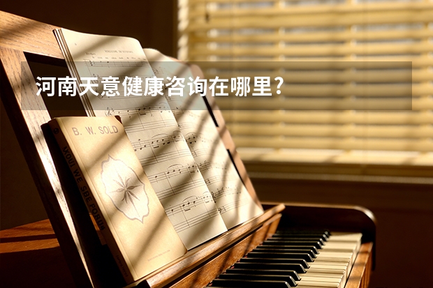 河南天意健康咨询在哪里?