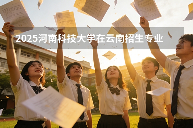 2025河南科技大学在云南招生专业有哪些 ？（2026参考）
