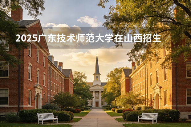 2025广东技术师范大学在山西招生专业有哪些 ？（2026参考）