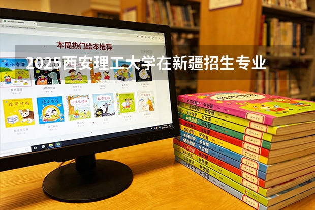 2025西安理工大学在新疆招生专业有哪些 ？（2026参考）