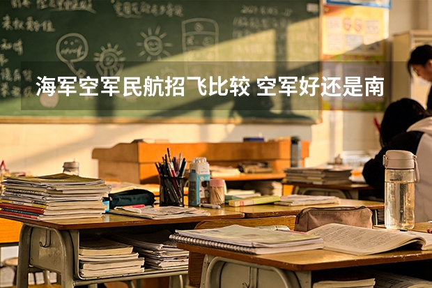海军空军民航招飞比较 空军好还是南航好？