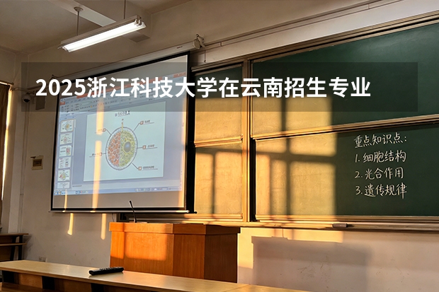 2025浙江科技大学在云南招生专业有哪些 ？（2026参考）