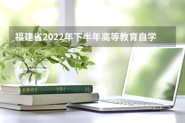 福建省2022年下半年高等教育自学考试毕业申请安排的通告 江苏省2022年1月高等教育自学考试报名时间及安排