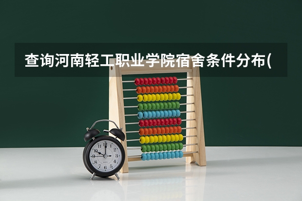 查询河南轻工职业学院宿舍条件分布(几个房间有空调和独立卫生间吗) 河南工贸职业学院怎么样(口碑评价好吗)