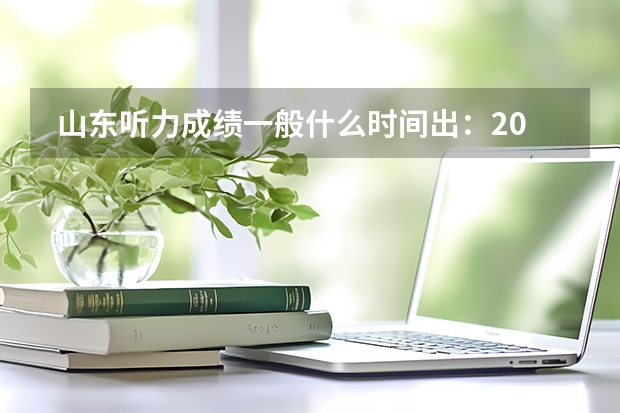  山东听力成绩一般什么时间出：2023年山东高考听力成绩公布时间