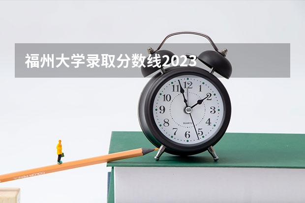 福州大学录取分数线2023