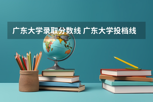 广东大学录取分数线 广东大学投档线2022
