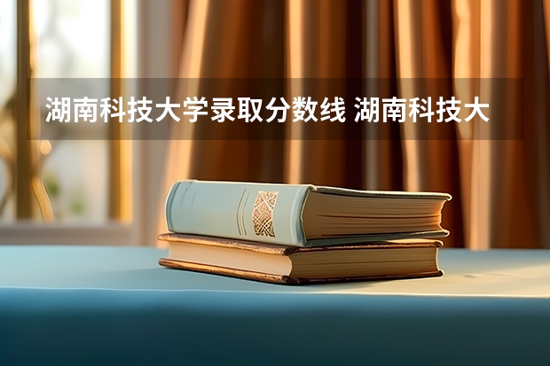 湖南科技大学录取分数线 湖南科技大学最低投档线是多少分?