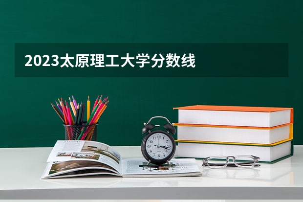 2023太原理工大学分数线