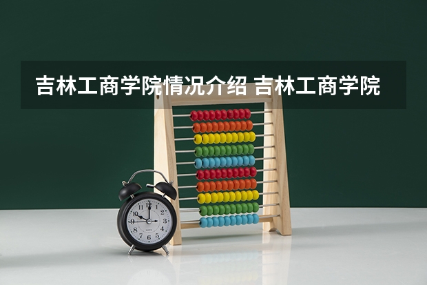 吉林工商学院情况介绍 吉林工商学院专业以及录取分数