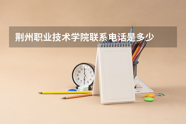 荆州职业技术学院联系电话是多少