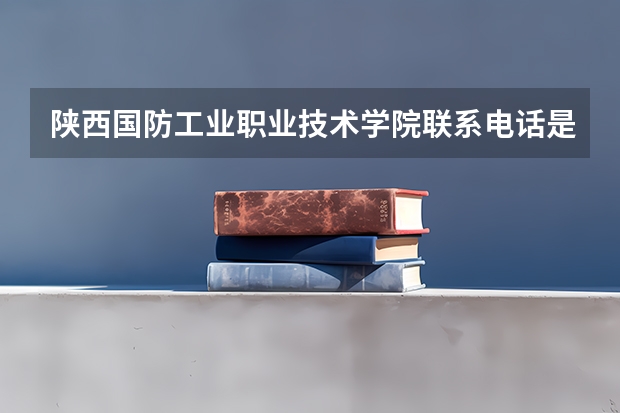 陕西国防工业职业技术学院联系电话是多少