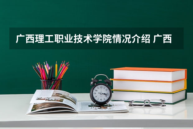 广西理工职业技术学院情况介绍 广西理工职业技术学院专业以及录取分数