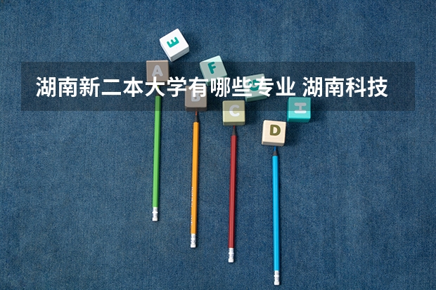 湖南新二本大学有哪些专业 湖南科技大学二本专业有哪些