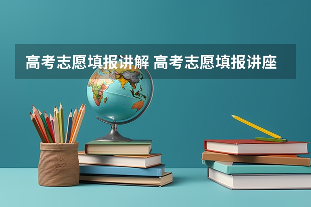 高考志愿填报讲解 高考志愿填报讲座有什么用