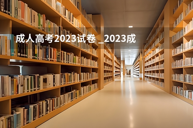 成人高考2023试卷 _2023成考的试题是全国统一的吗?