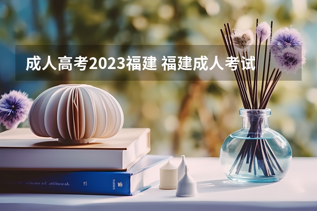 成人高考2023福建 福建成人考试2023年报名时间 什么时候截止报名？