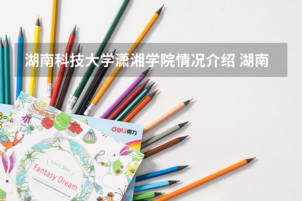 湖南科技大学潇湘学院情况介绍 湖南科技大学潇湘学院专业以及录取分数