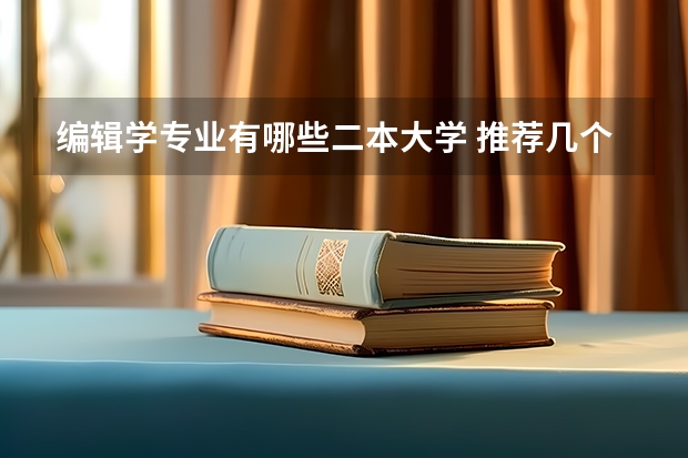 编辑学专业有哪些二本大学 推荐几个有编导专业的二本大学。