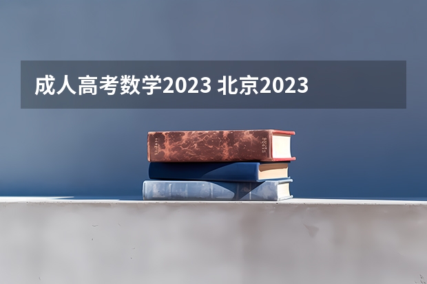 成人高考数学2023 北京2023年成考考试时间及考试科目？