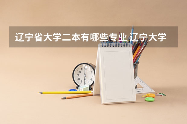 辽宁省大学二本有哪些专业 辽宁大学在辽宁省招二本么？有的话是多少分？