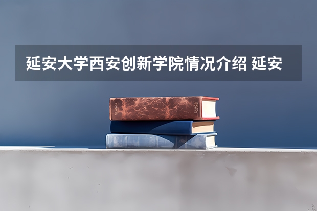 延安大学西安创新学院情况介绍 延安大学西安创新学院专业以及录取分数
