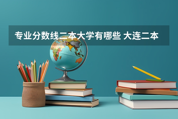 专业分数线二本大学有哪些 大连二本大学有哪些学校及分数线