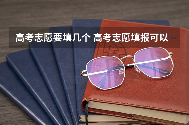 高考志愿要填几个 高考志愿填报可以报几个