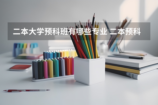 二本大学预科班有哪些专业 二本预科是怎么回事 怎么报考