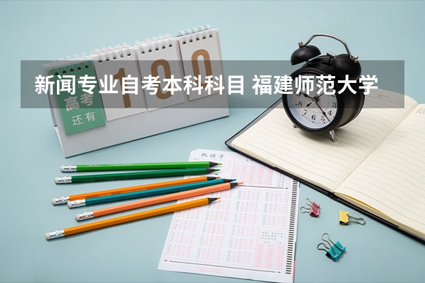 新闻专业自考本科科目 福建师范大学自考的新闻学专业有哪些课程？