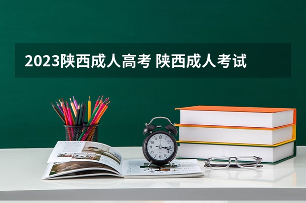 2023陕西成人高考 陕西成人考试2023年时间 具体什么时候公布？