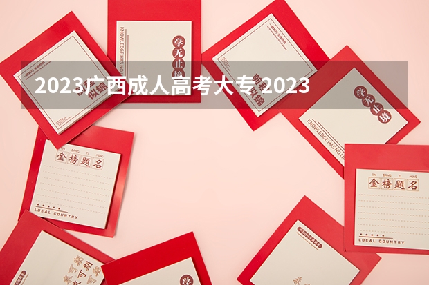 2023广西成人高考大专 2023广西成考报名时间及报名入口?