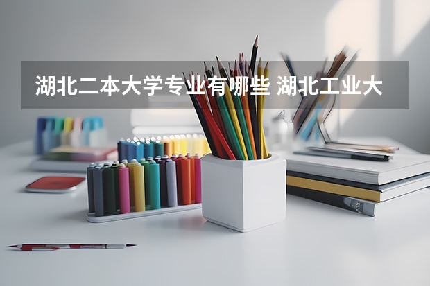 湖北二本大学专业有哪些 湖北工业大学有二本专业吗吗