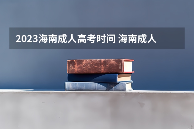 2023海南成人高考时间 海南成人高考报名时间2023具体时间？