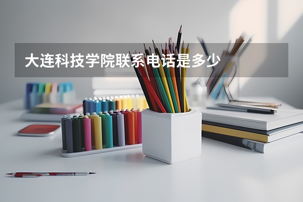 大连科技学院联系电话是多少