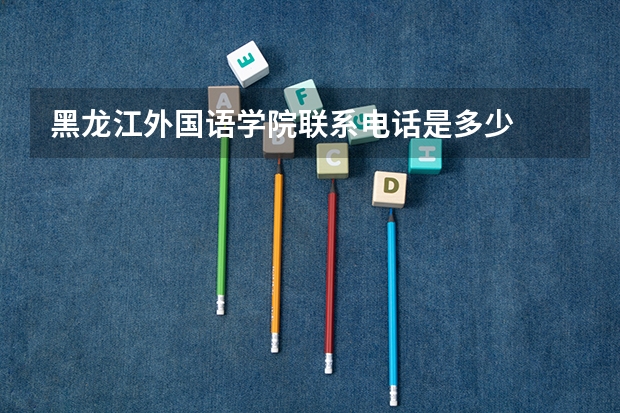 黑龙江外国语学院联系电话是多少