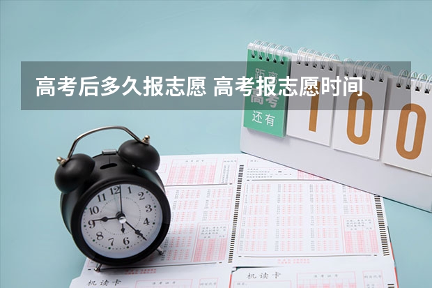 高考后多久报志愿 高考报志愿时间