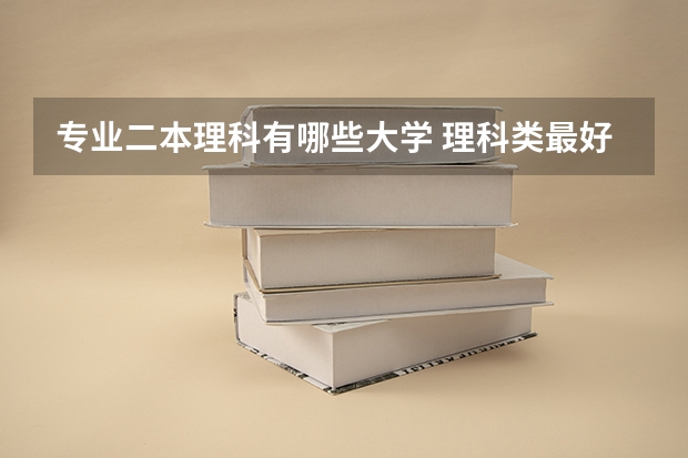 专业二本理科有哪些大学 理科类最好的二本大学